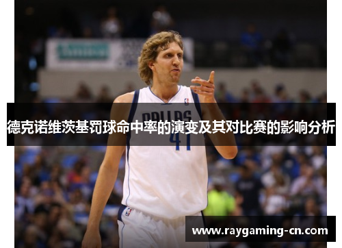 德克诺维茨基罚球命中率的演变及其对比赛的影响分析