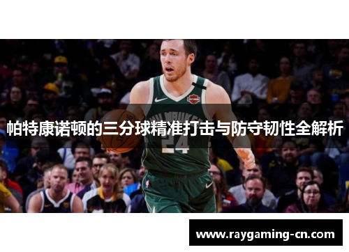 帕特康诺顿的三分球精准打击与防守韧性全解析