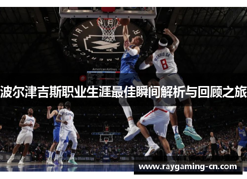 波尔津吉斯职业生涯最佳瞬间解析与回顾之旅
