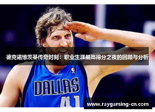 德克诺维茨基传奇时刻：职业生涯最高得分之夜的回顾与分析