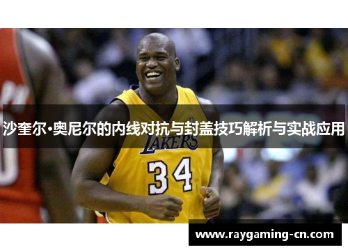 沙奎尔·奥尼尔的内线对抗与封盖技巧解析与实战应用