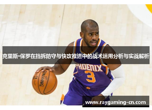 克里斯·保罗在挡拆防守与快攻推进中的战术运用分析与实战解析