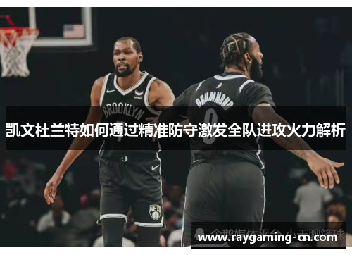 凯文杜兰特如何通过精准防守激发全队进攻火力解析