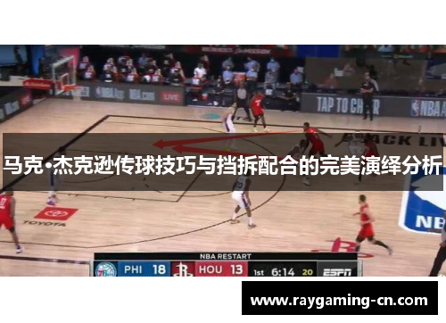 马克·杰克逊传球技巧与挡拆配合的完美演绎分析