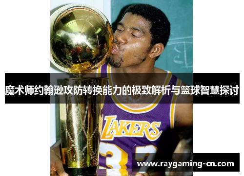 魔术师约翰逊攻防转换能力的极致解析与篮球智慧探讨