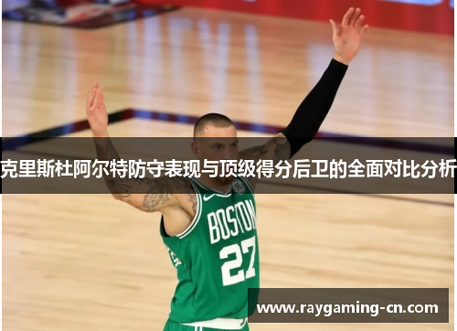 克里斯杜阿尔特防守表现与顶级得分后卫的全面对比分析