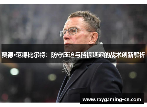 贾德·范德比尔特：防守压迫与挡拆延迟的战术创新解析