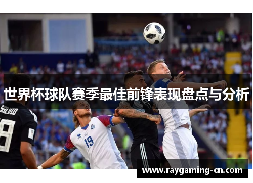 世界杯球队赛季最佳前锋表现盘点与分析