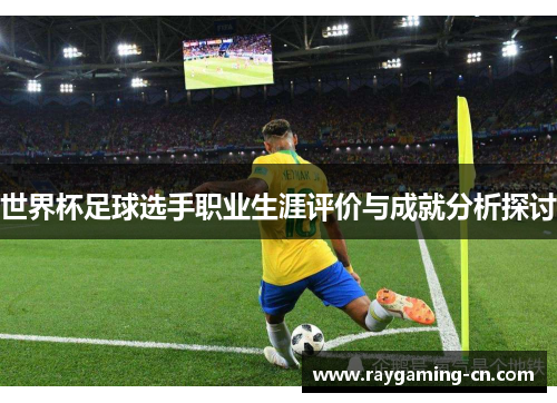 世界杯足球选手职业生涯评价与成就分析探讨