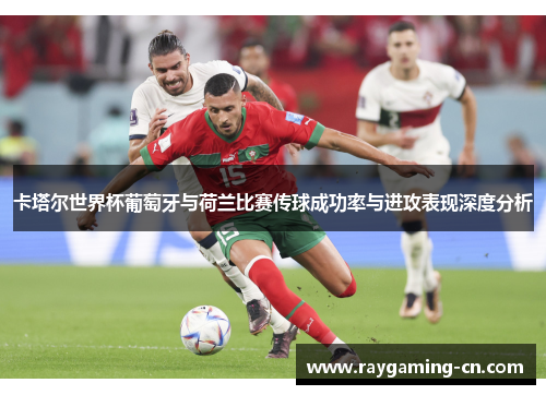 卡塔尔世界杯葡萄牙与荷兰比赛传球成功率与进攻表现深度分析