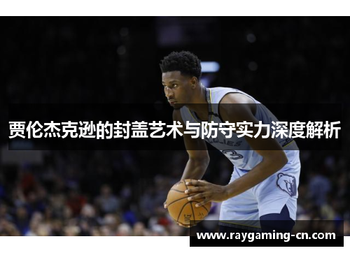 贾伦杰克逊的封盖艺术与防守实力深度解析