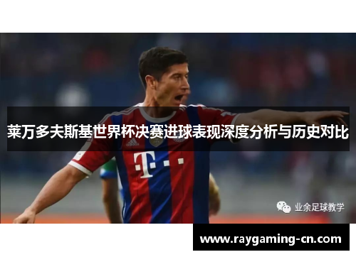 莱万多夫斯基世界杯决赛进球表现深度分析与历史对比