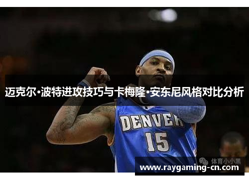 迈克尔·波特进攻技巧与卡梅隆·安东尼风格对比分析