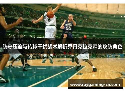 防守压迫与传球干扰战术解析乔丹克拉克森的攻防角色