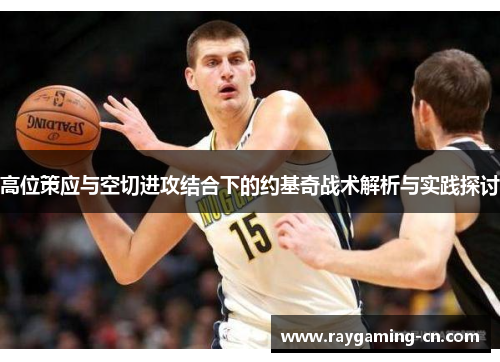 高位策应与空切进攻结合下的约基奇战术解析与实践探讨