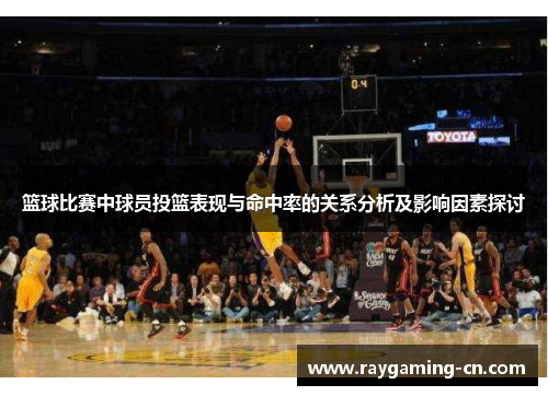 篮球比赛中球员投篮表现与命中率的关系分析及影响因素探讨