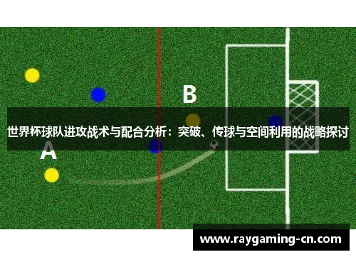 世界杯球队进攻战术与配合分析：突破、传球与空间利用的战略探讨