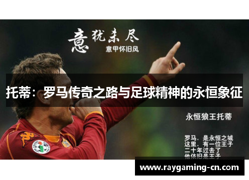 托蒂：罗马传奇之路与足球精神的永恒象征