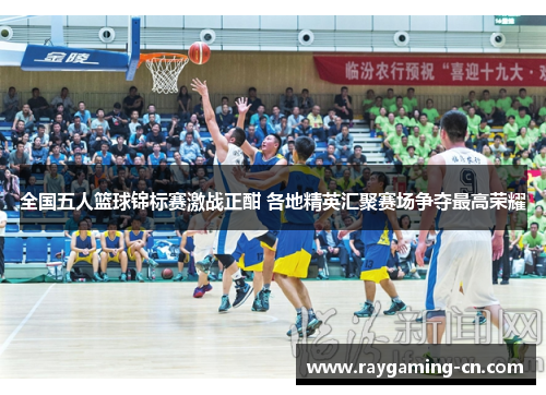 全国五人篮球锦标赛激战正酣 各地精英汇聚赛场争夺最高荣耀