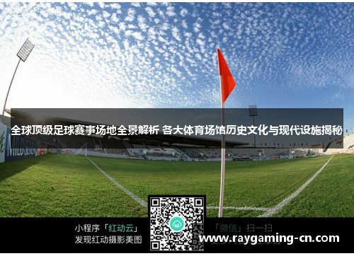 全球顶级足球赛事场地全景解析 各大体育场馆历史文化与现代设施揭秘