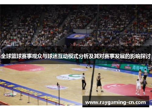 全球篮球赛事观众与球迷互动模式分析及其对赛事发展的影响探讨