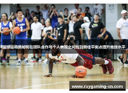篮球运动员如何在团队合作与个人表现之间找到最佳平衡点提升竞技水平