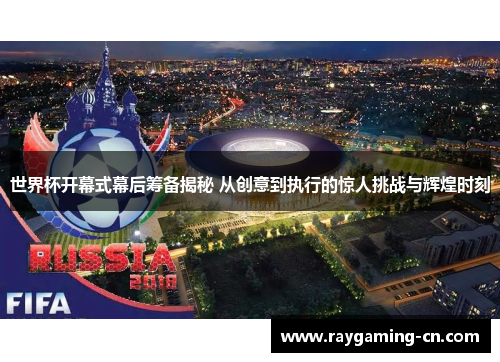 世界杯开幕式幕后筹备揭秘 从创意到执行的惊人挑战与辉煌时刻