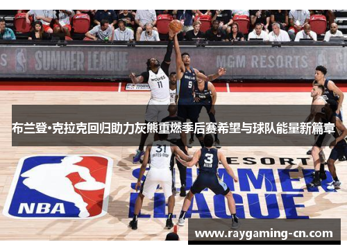 布兰登·克拉克回归助力灰熊重燃季后赛希望与球队能量新篇章