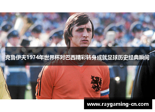 克鲁伊夫1974年世界杯对巴西精彩转身成就足球历史经典瞬间