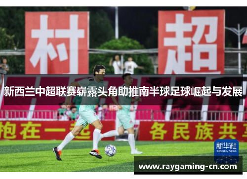 新西兰中超联赛崭露头角助推南半球足球崛起与发展