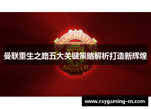 曼联重生之路五大关键策略解析打造新辉煌