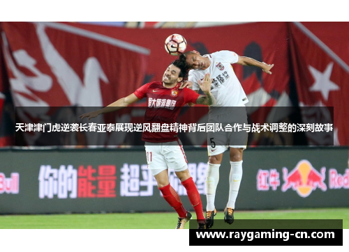 天津津门虎逆袭长春亚泰展现逆风翻盘精神背后团队合作与战术调整的深刻故事