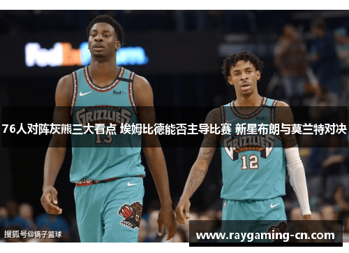 76人对阵灰熊三大看点 埃姆比德能否主导比赛 新星布朗与莫兰特对决