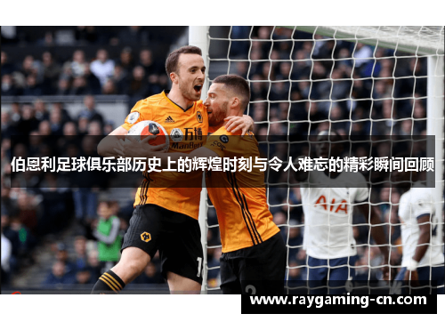 伯恩利足球俱乐部历史上的辉煌时刻与令人难忘的精彩瞬间回顾