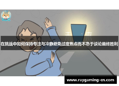 在挑战中如何保持专注与冷静避免过度焦虑而不急于谈论最终胜利