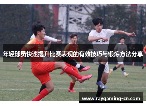 年轻球员快速提升比赛表现的有效技巧与锻炼方法分享