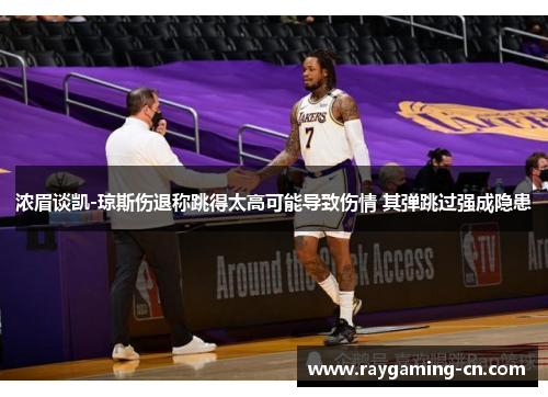 浓眉谈凯-琼斯伤退称跳得太高可能导致伤情 其弹跳过强成隐患