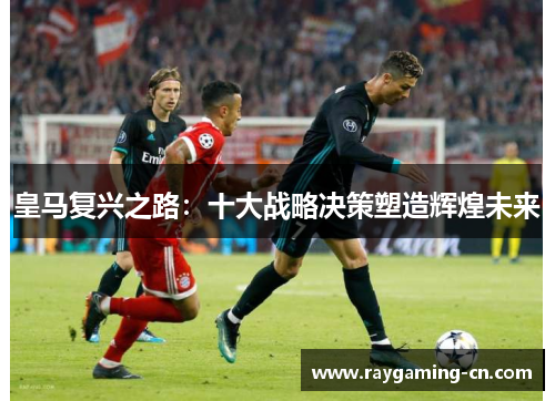 皇马复兴之路：十大战略决策塑造辉煌未来