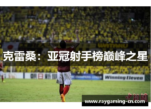 克雷桑：亚冠射手榜巅峰之星
