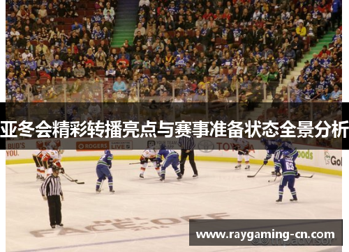 亚冬会精彩转播亮点与赛事准备状态全景分析