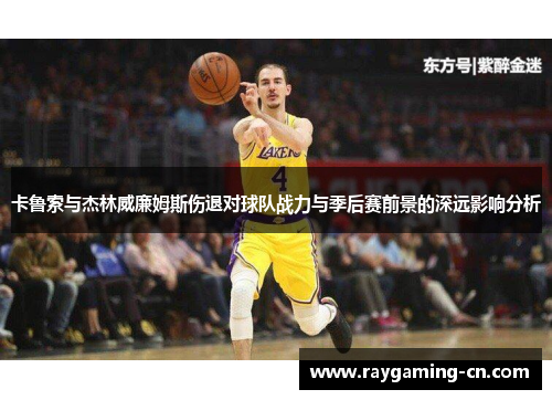 卡鲁索与杰林威廉姆斯伤退对球队战力与季后赛前景的深远影响分析