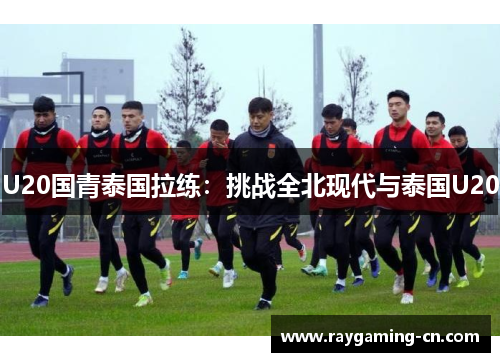 U20国青泰国拉练：挑战全北现代与泰国U20