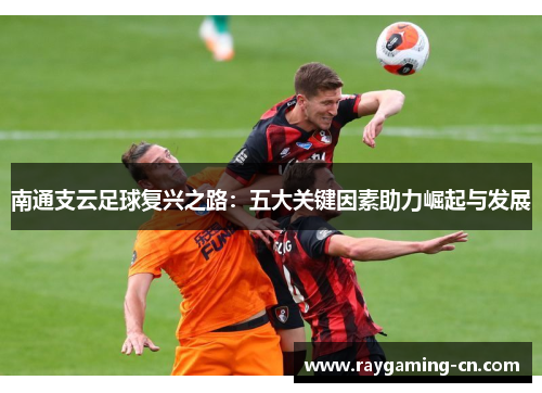 南通支云足球复兴之路:五大关键因素助力崛起与发展