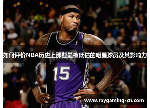 如何评价NBA历史上那些最被低估的明星球员及其影响力