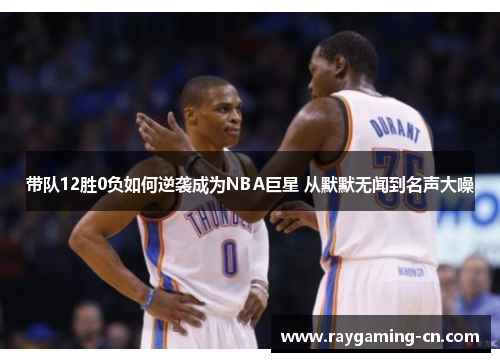 带队12胜0负如何逆袭成为NBA巨星 从默默无闻到名声大噪