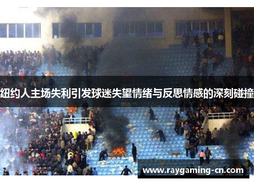 纽约人主场失利引发球迷失望情绪与反思情感的深刻碰撞