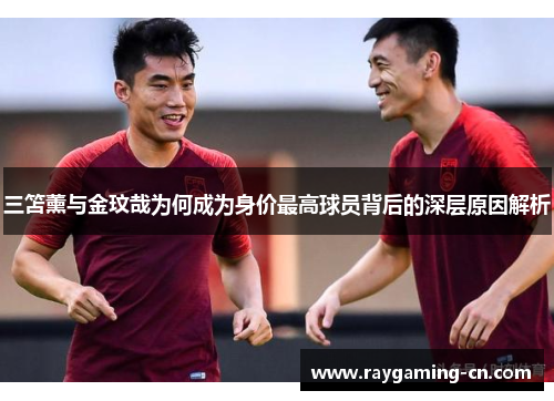 三笘薰与金玟哉为何成为身价最高球员背后的深层原因解析