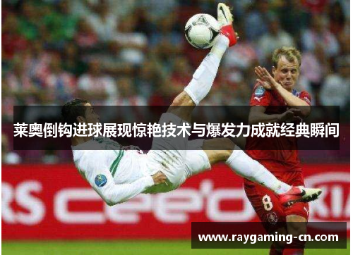 莱奥倒钩进球展现惊艳技术与爆发力成就经典瞬间