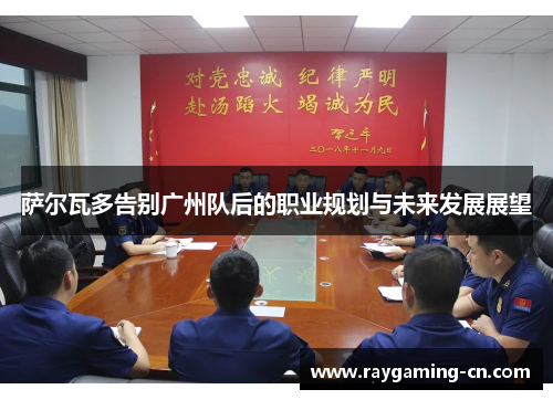 萨尔瓦多告别广州队后的职业规划与未来发展展望