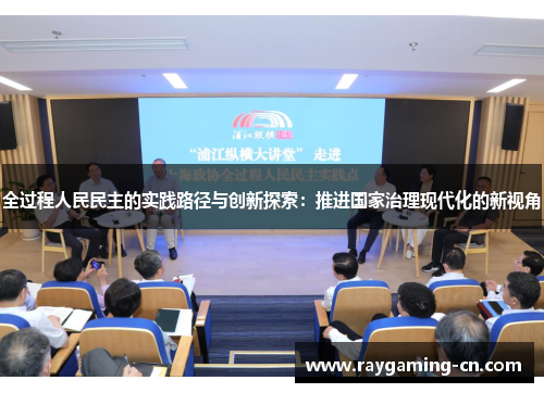 全过程人民民主的实践路径与创新探索:推进国家治理现代化的新视角